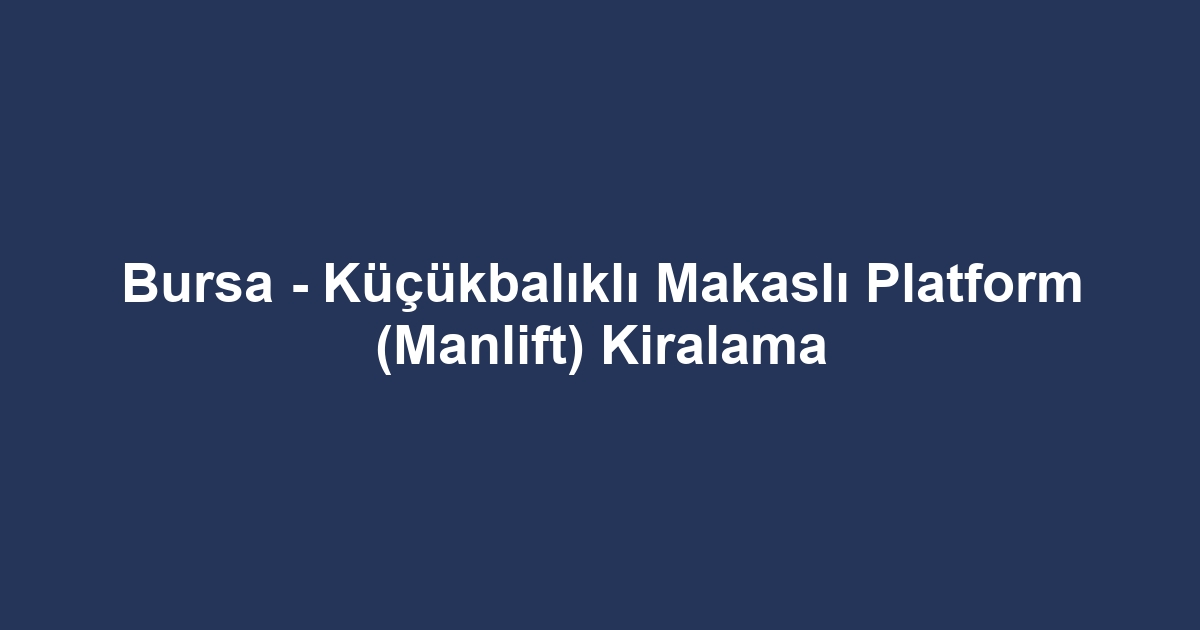 Bursa - Küçükbalıklı Makaslı Platform (Manlift) Kiralama