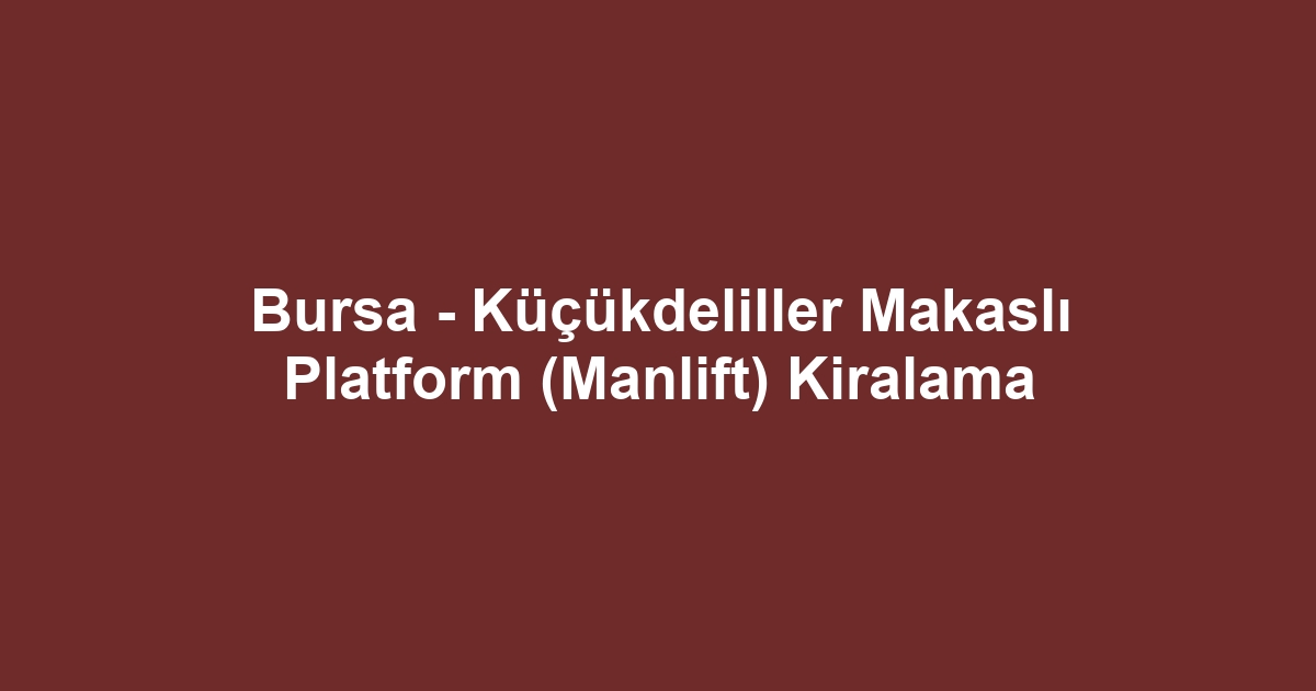 Bursa - Küçükdeliller Makaslı Platform (Manlift) Kiralama
