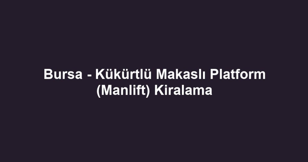 Bursa - Kükürtlü Makaslı Platform (Manlift) Kiralama