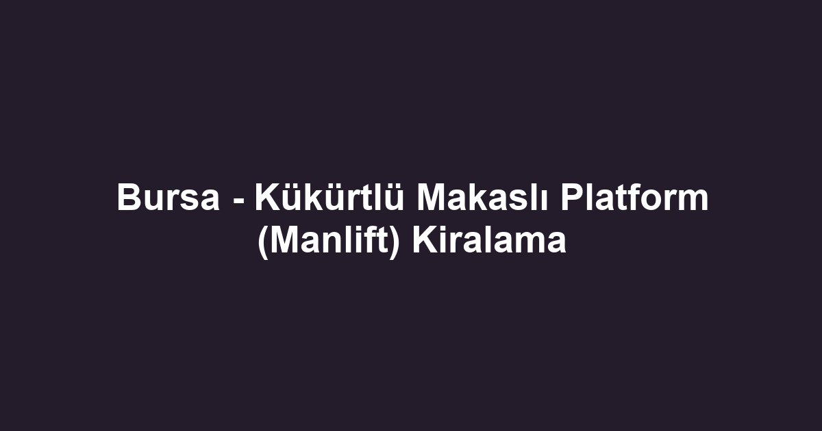 Bursa - Kükürtlü Makaslı Platform (Manlift) Kiralama