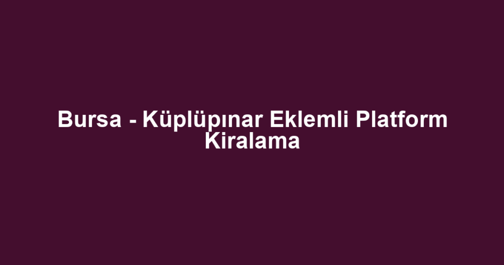 Bursa - Küplüpınar Eklemli Platform Kiralama
