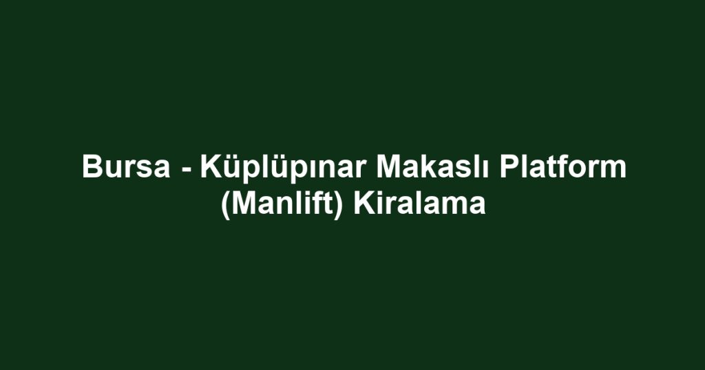Bursa - Küplüpınar Makaslı Platform (Manlift) Kiralama