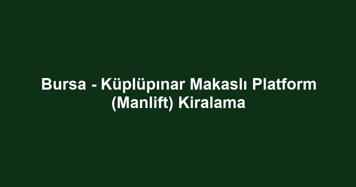 Bursa - Küplüpınar Makaslı Platform (Manlift) Kiralama