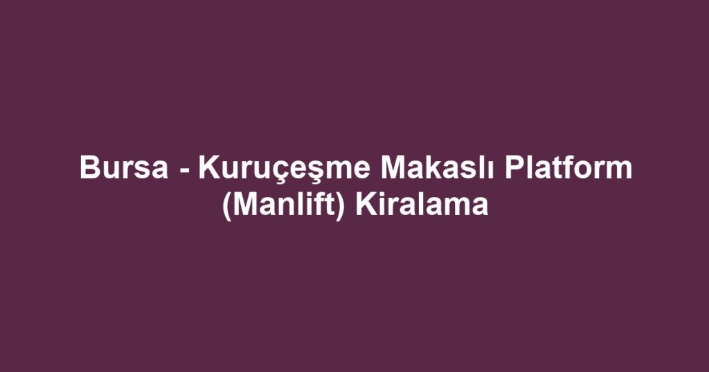 Bursa - Kuruçeşme Makaslı Platform (Manlift) Kiralama