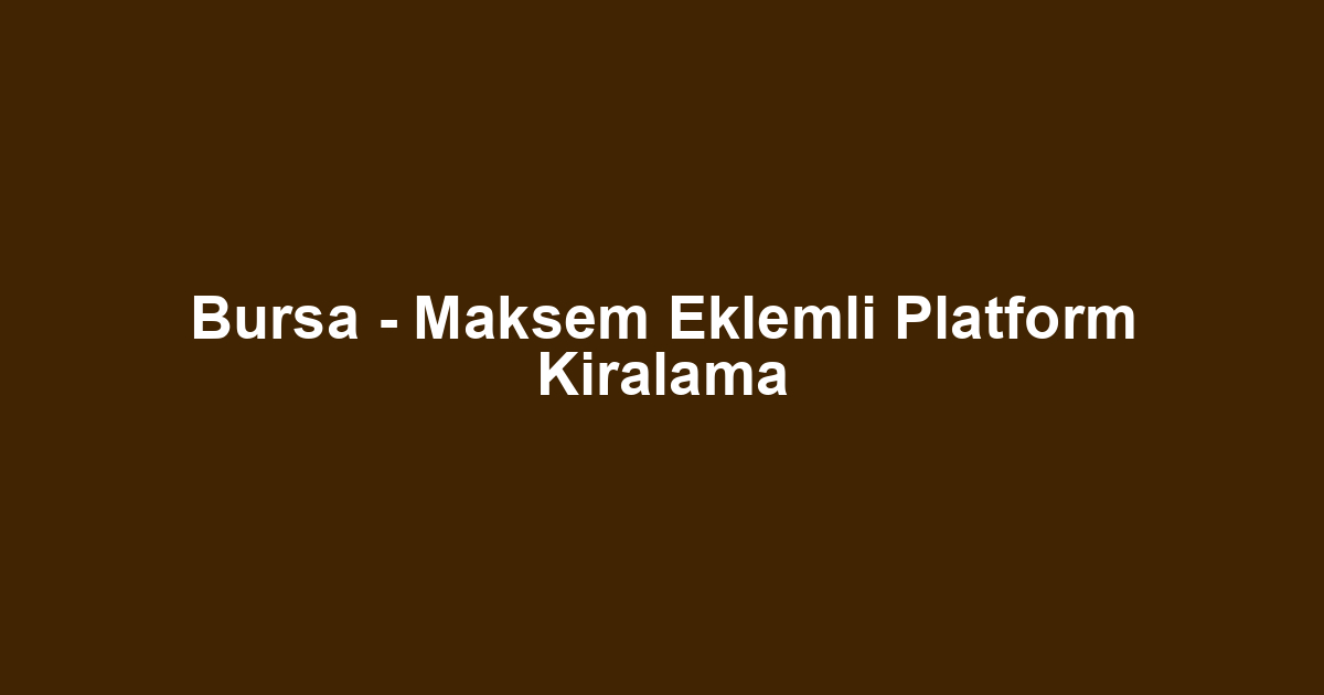 Bursa - Maksem Eklemli Platform Kiralama
