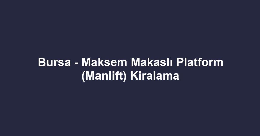 Bursa - Maksem Makaslı Platform (Manlift) Kiralama