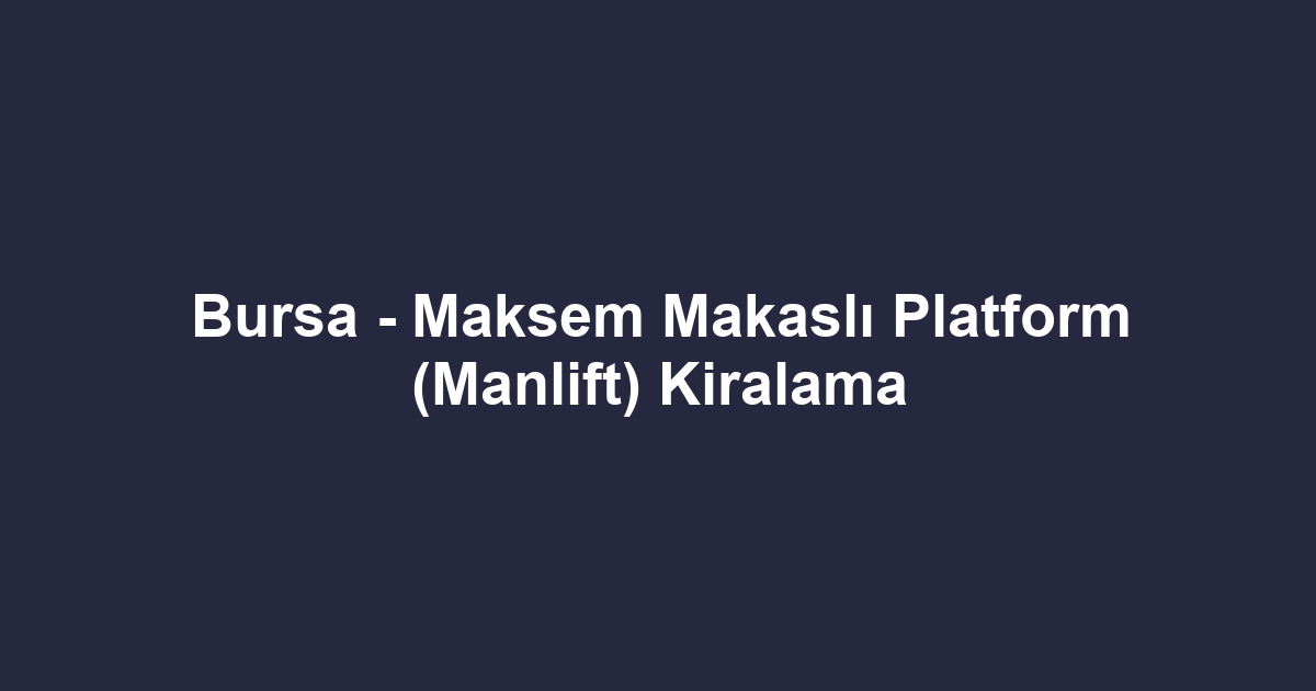 Bursa - Maksem Makaslı Platform (Manlift) Kiralama