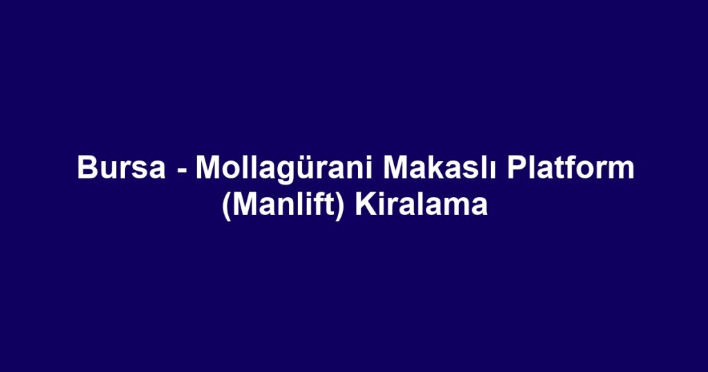 Bursa - Mollagürani Makaslı Platform (Manlift) Kiralama