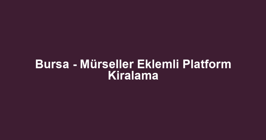 Bursa - Mürseller Eklemli Platform Kiralama