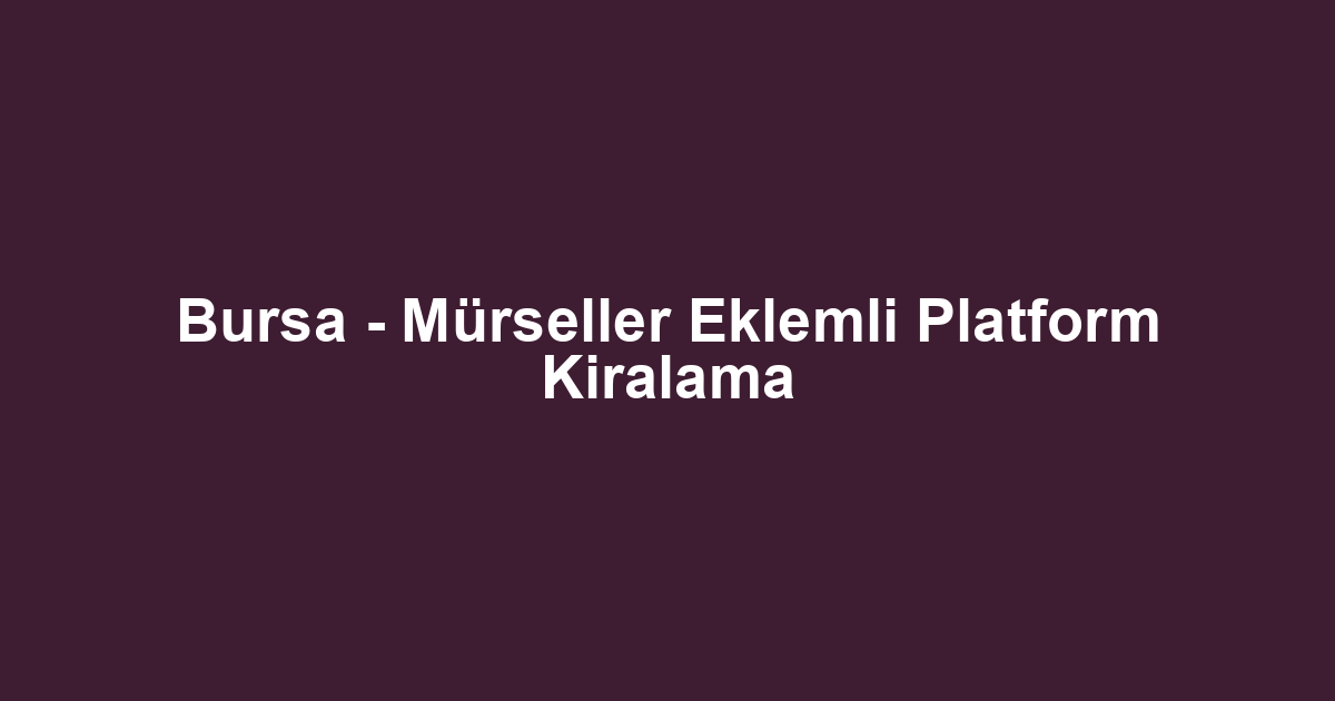 Bursa - Mürseller Eklemli Platform Kiralama