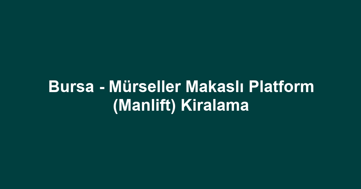 Bursa - Mürseller Makaslı Platform (Manlift) Kiralama