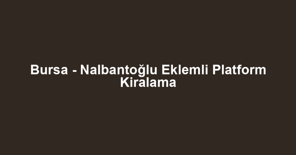 Bursa - Nalbantoğlu Eklemli Platform Kiralama