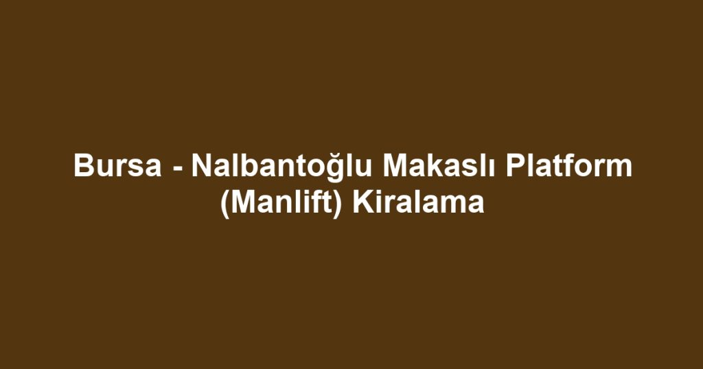Bursa - Nalbantoğlu Makaslı Platform (Manlift) Kiralama