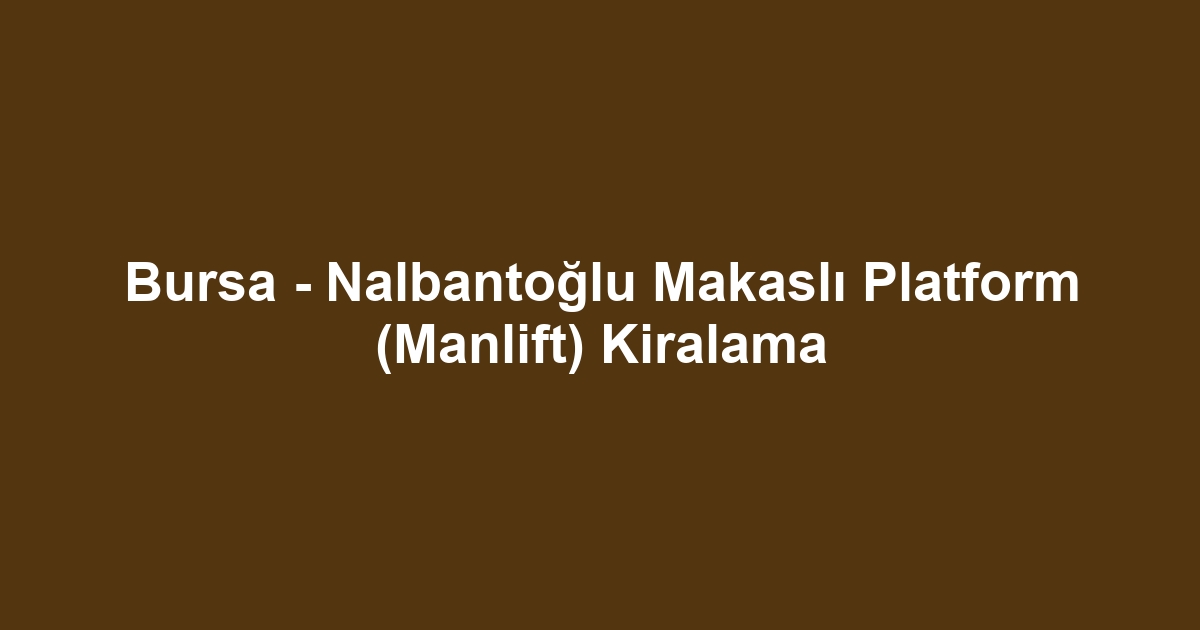 Bursa - Nalbantoğlu Makaslı Platform (Manlift) Kiralama