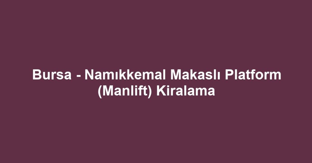 Bursa - Namıkkemal Makaslı Platform (Manlift) Kiralama