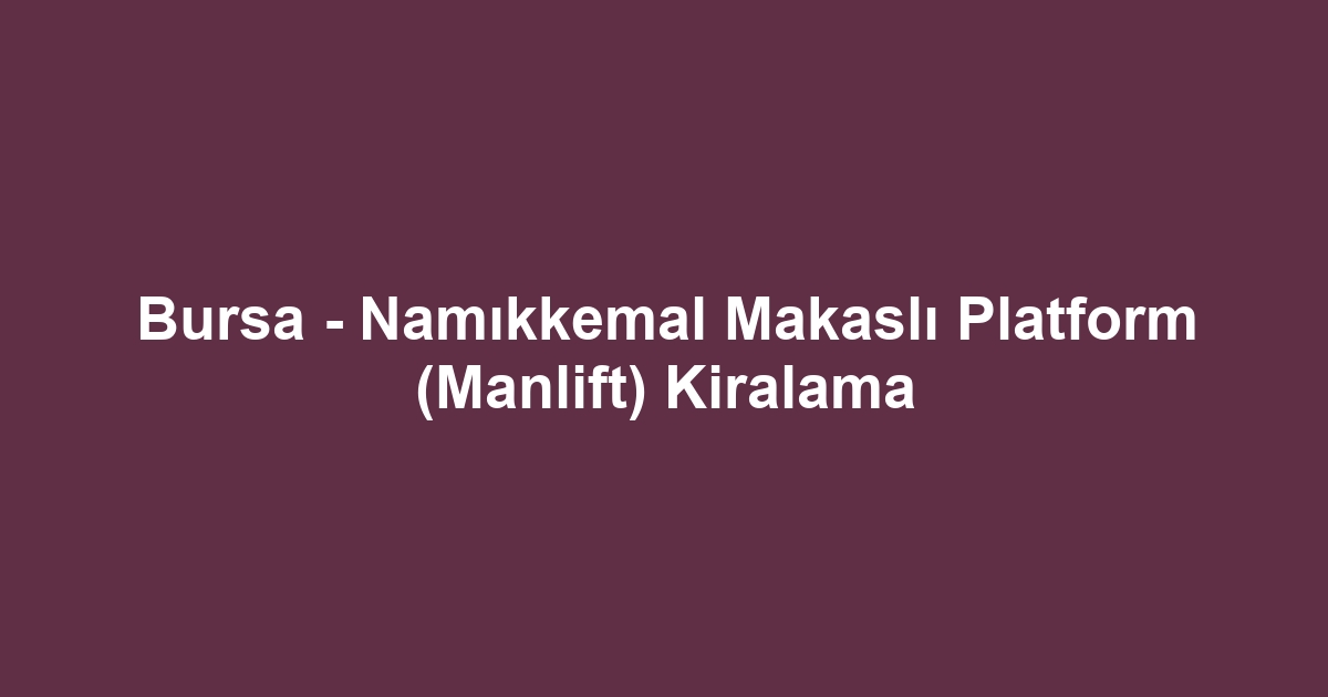 Bursa - Namıkkemal Makaslı Platform (Manlift) Kiralama