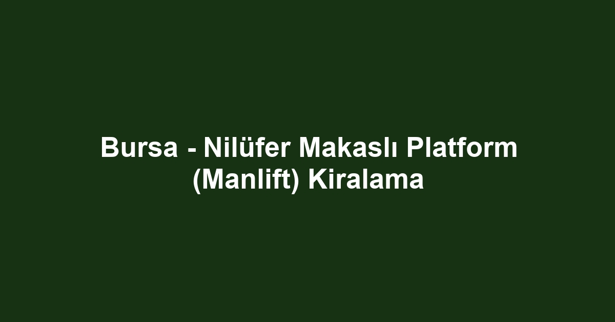 Bursa - Nilüfer Makaslı Platform (Manlift) Kiralama