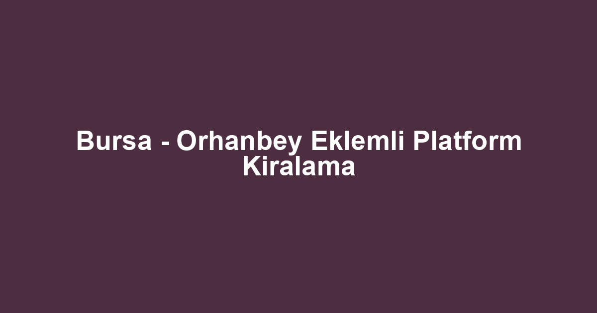 Bursa - Orhanbey Eklemli Platform Kiralama