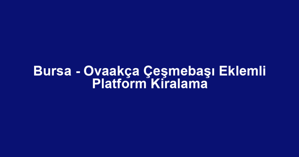 Bursa - Ovaakça Çeşmebaşı Eklemli Platform Kiralama