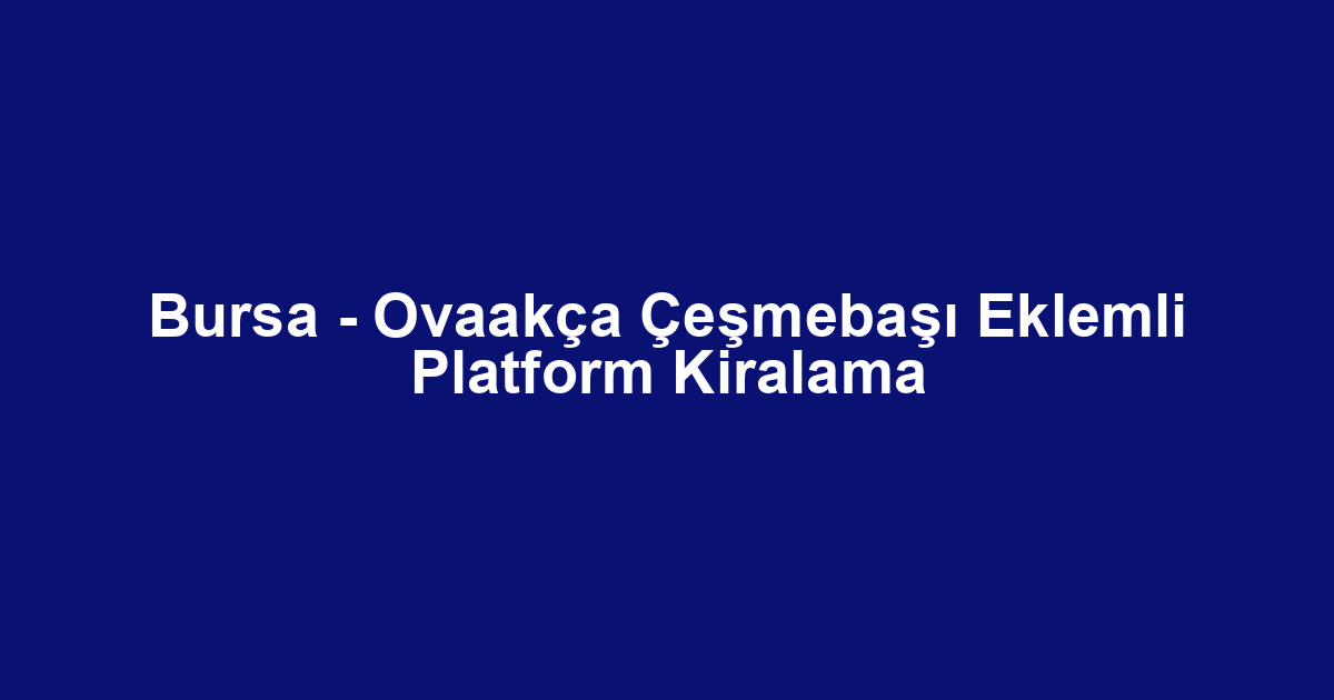 Bursa - Ovaakça Çeşmebaşı Eklemli Platform Kiralama