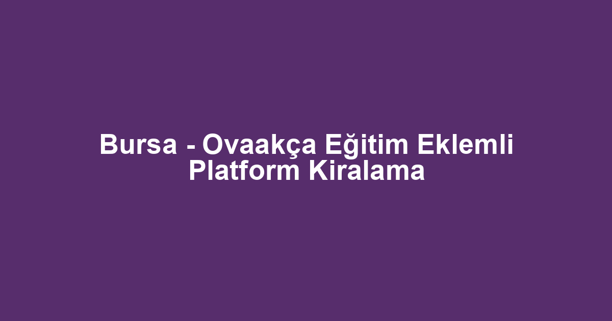 Bursa - Ovaakça Eğitim Eklemli Platform Kiralama