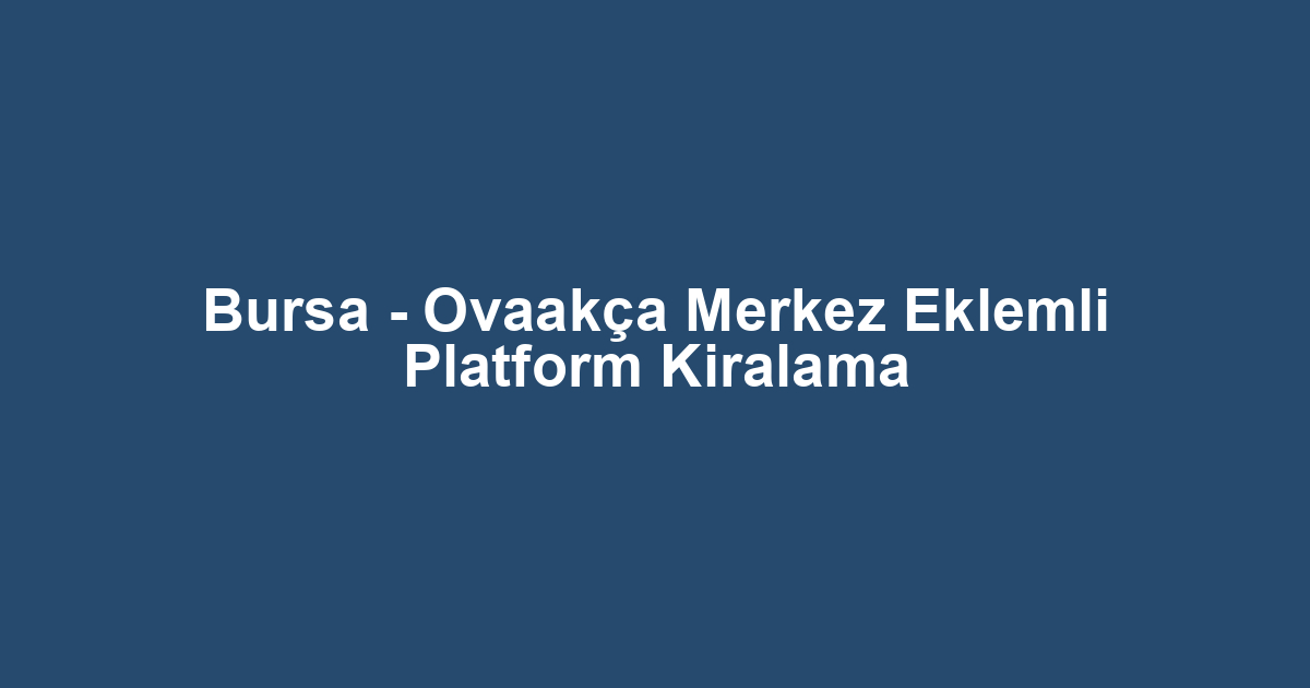 Bursa - Ovaakça Merkez Eklemli Platform Kiralama