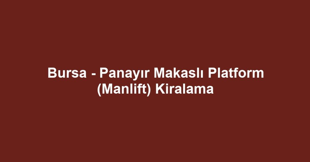 Bursa - Panayır Makaslı Platform (Manlift) Kiralama