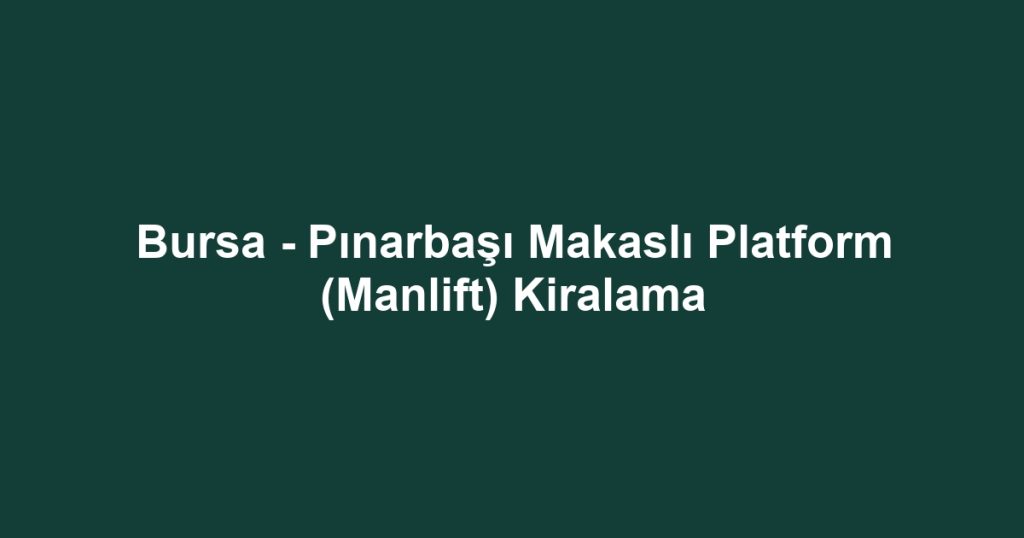 Bursa - Pınarbaşı Makaslı Platform (Manlift) Kiralama