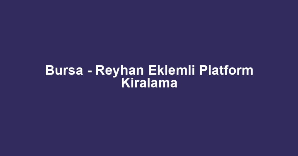 Bursa - Reyhan Eklemli Platform Kiralama