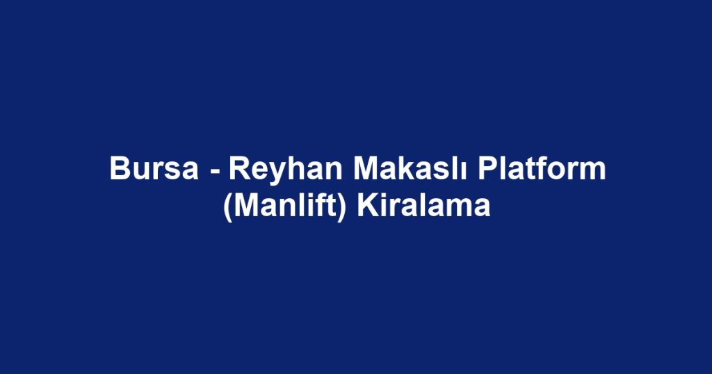 Bursa - Reyhan Makaslı Platform (Manlift) Kiralama