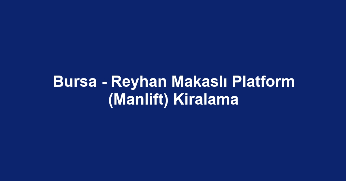Bursa - Reyhan Makaslı Platform (Manlift) Kiralama
