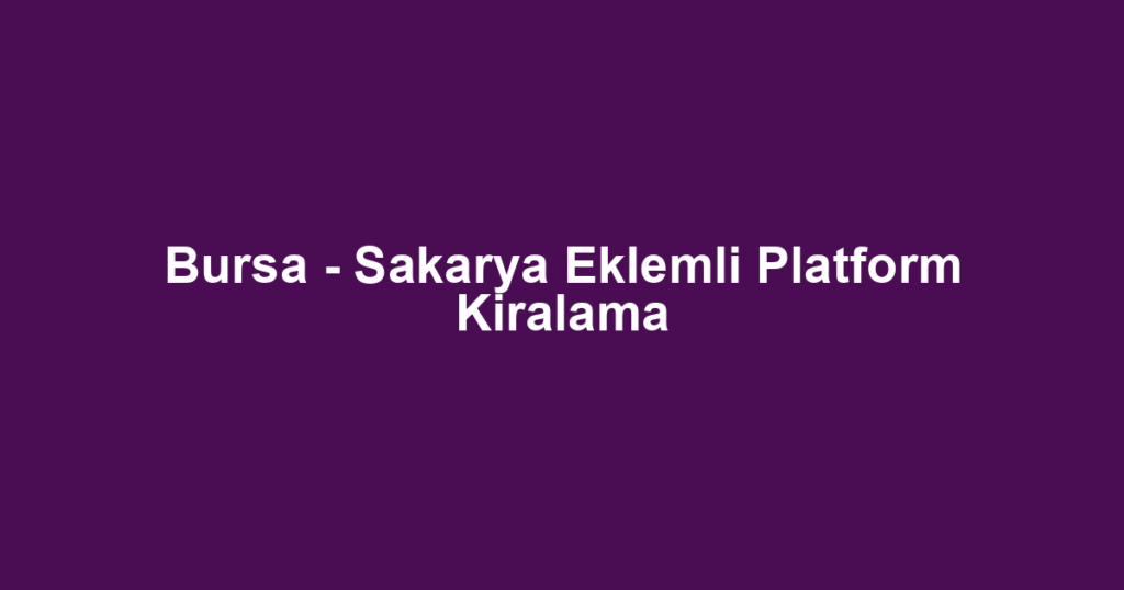 Bursa - Sakarya Eklemli Platform Kiralama