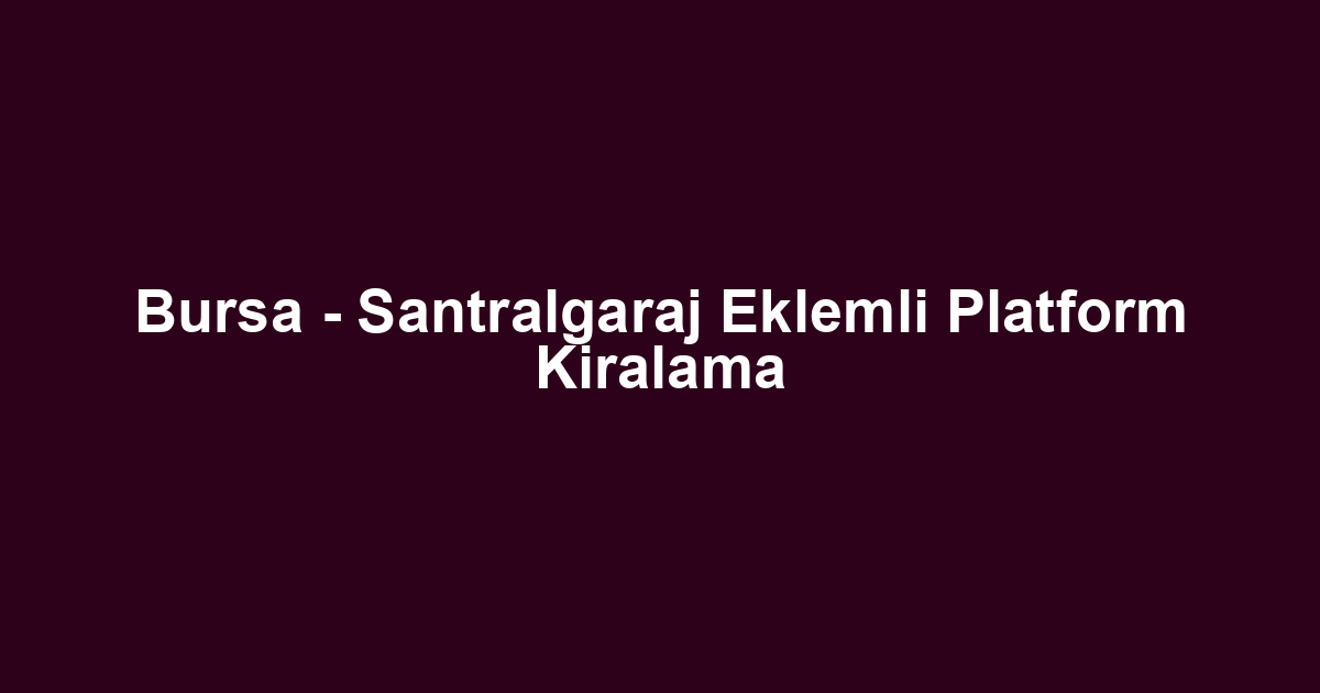 Bursa - Santralgaraj Eklemli Platform Kiralama
