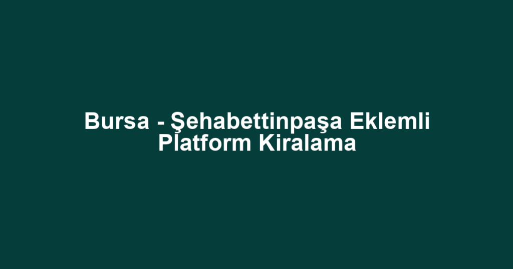 Bursa - Şehabettinpaşa Eklemli Platform Kiralama