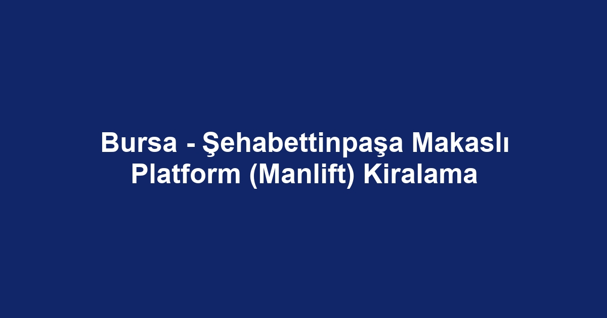 Bursa - Şehabettinpaşa Makaslı Platform (Manlift) Kiralama