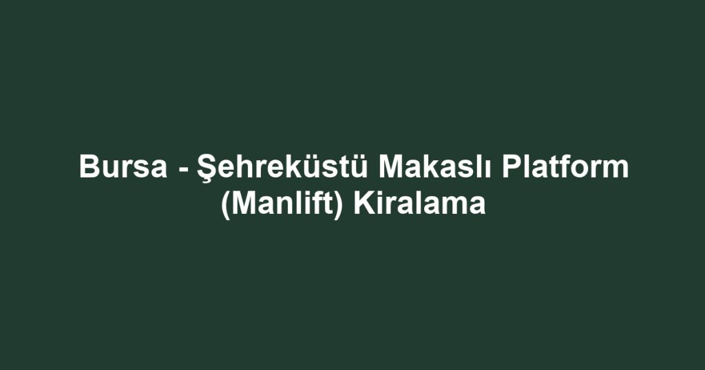 Bursa - Şehreküstü Makaslı Platform (Manlift) Kiralama