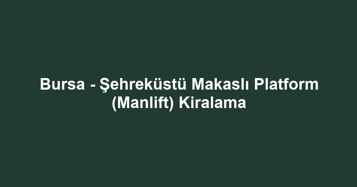 Bursa - Şehreküstü Makaslı Platform (Manlift) Kiralama