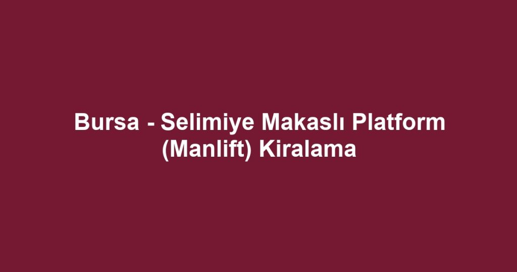 Bursa - Selimiye Makaslı Platform (Manlift) Kiralama