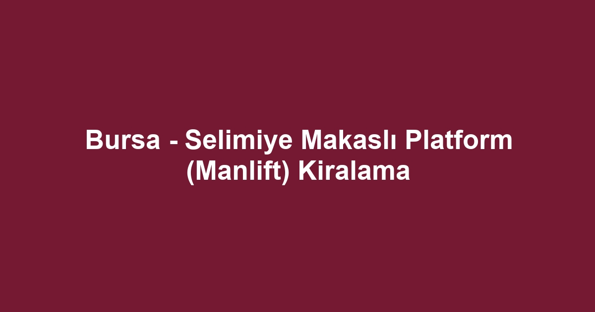 Bursa - Selimiye Makaslı Platform (Manlift) Kiralama