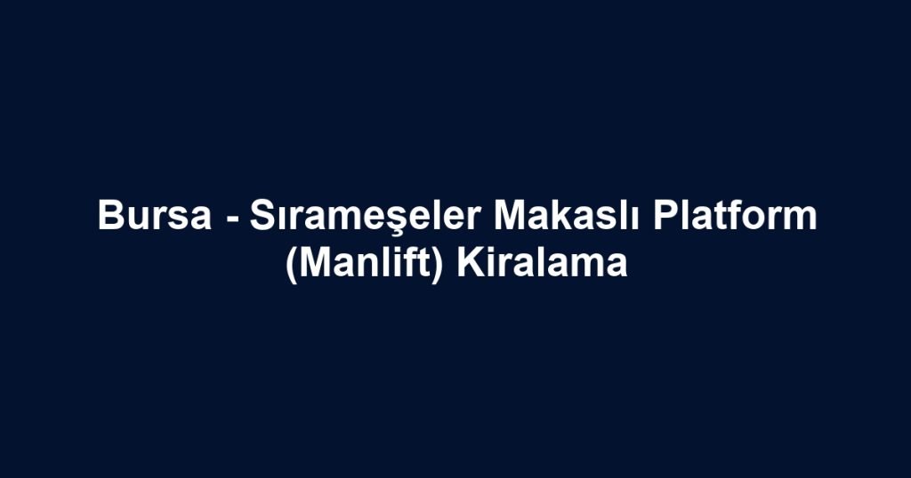 Bursa - Sırameşeler Makaslı Platform (Manlift) Kiralama