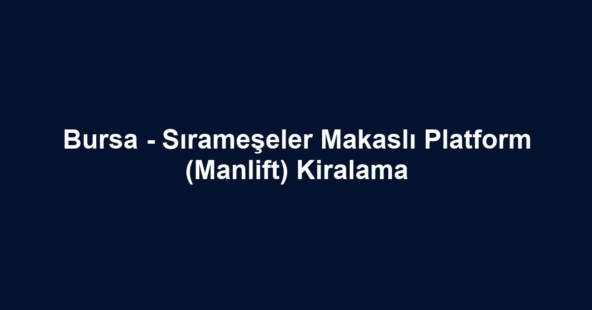 Bursa - Sırameşeler Makaslı Platform (Manlift) Kiralama