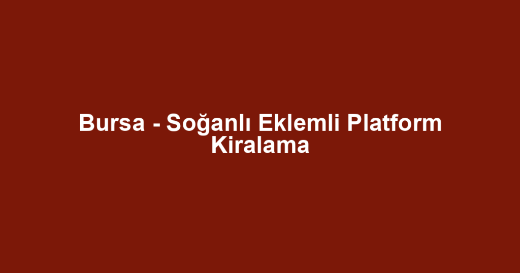 Bursa - Soğanlı Eklemli Platform Kiralama