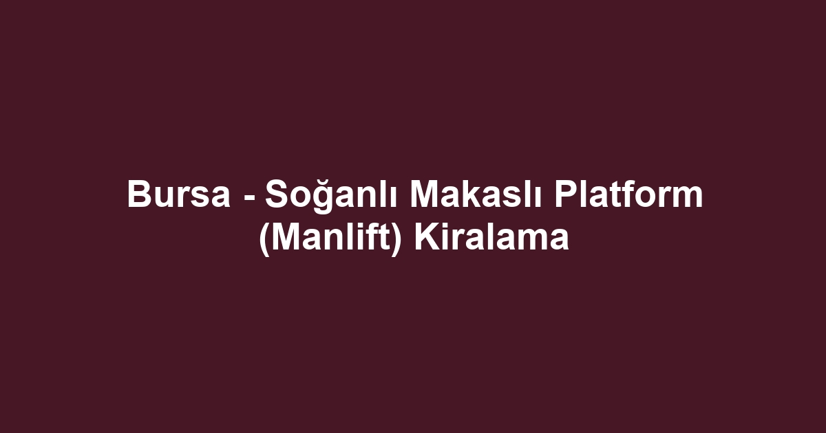 Bursa - Soğanlı Makaslı Platform (Manlift) Kiralama