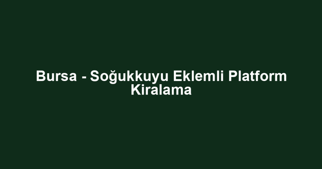 Bursa - Soğukkuyu Eklemli Platform Kiralama