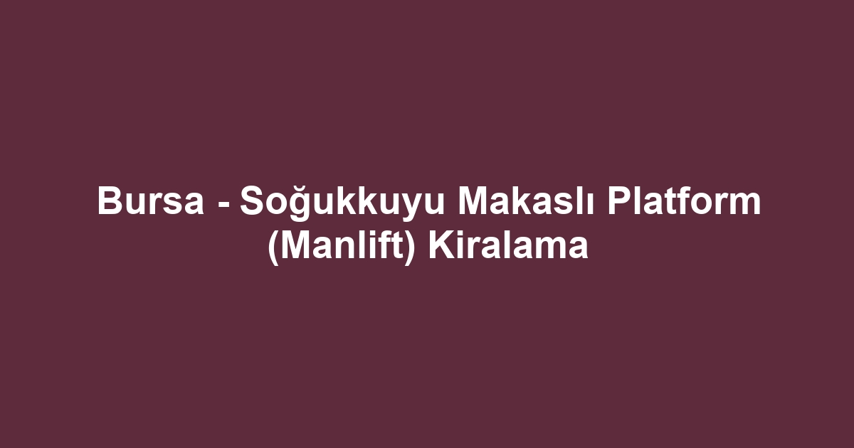Bursa - Soğukkuyu Makaslı Platform (Manlift) Kiralama