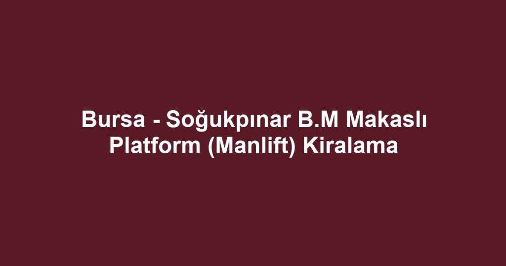 Bursa - Soğukpınar B.M Makaslı Platform (Manlift) Kiralama