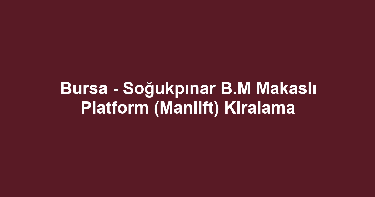 Bursa - Soğukpınar B.M Makaslı Platform (Manlift) Kiralama