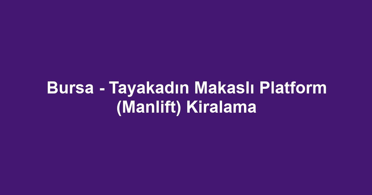 Bursa - Tayakadın Makaslı Platform (Manlift) Kiralama