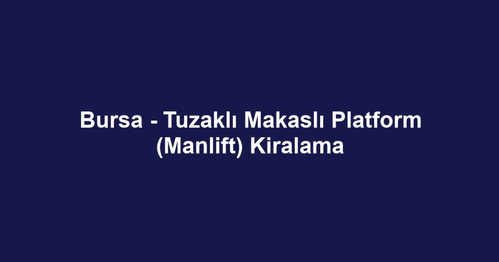Bursa - Tuzaklı Makaslı Platform (Manlift) Kiralama
