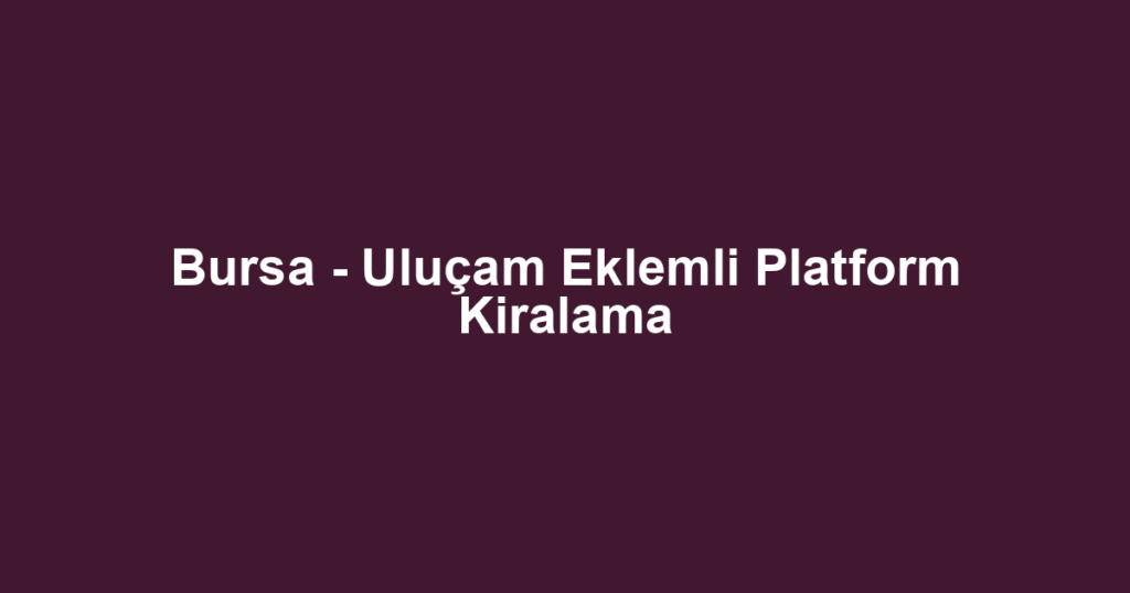 Bursa - Uluçam Eklemli Platform Kiralama
